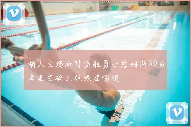 湖人主场加时险胜勇士詹姆斯30分库里空砍三双浓眉伤退