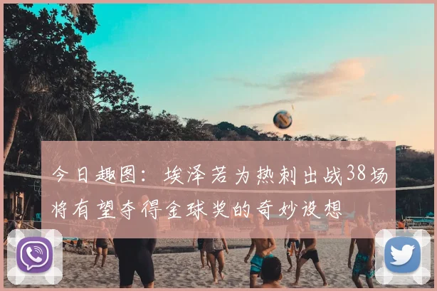 今日趣图：埃泽若为热刺出战38场将有望夺得金球奖的奇妙设想