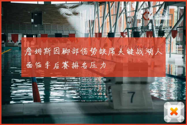 詹姆斯因脚部伤势缺席关键战湖人面临季后赛排名压力