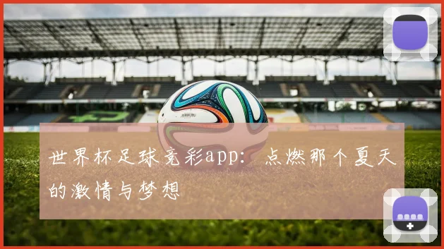 世界杯足球竞彩app:点燃那个夏天的激情与梦想
