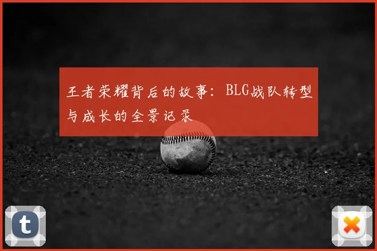 王者荣耀背后的故事：BLG战队转型与成长的全景记录