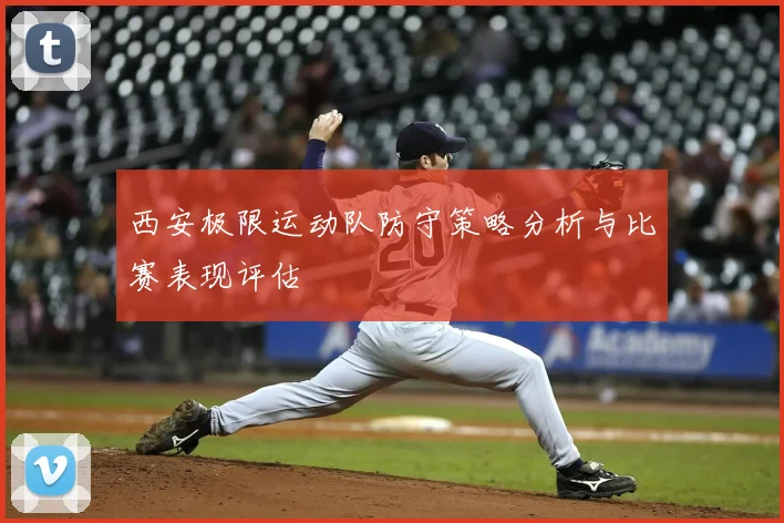 西安极限运动队防守策略分析与比赛表现评估