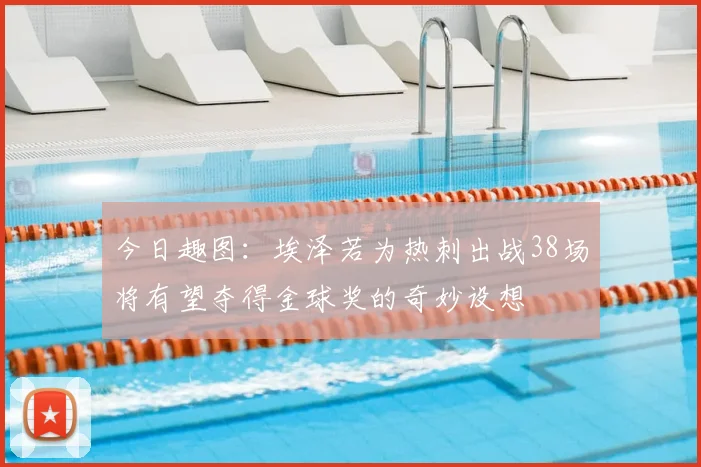 今日趣图：埃泽若为热刺出战38场将有望夺得金球奖的奇妙设想