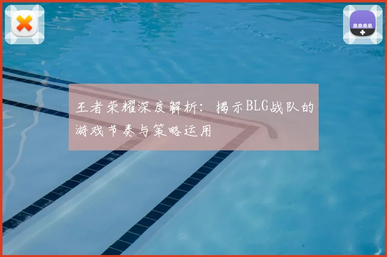 王者荣耀深度解析:揭示BLG战队的游戏节奏与策略运用