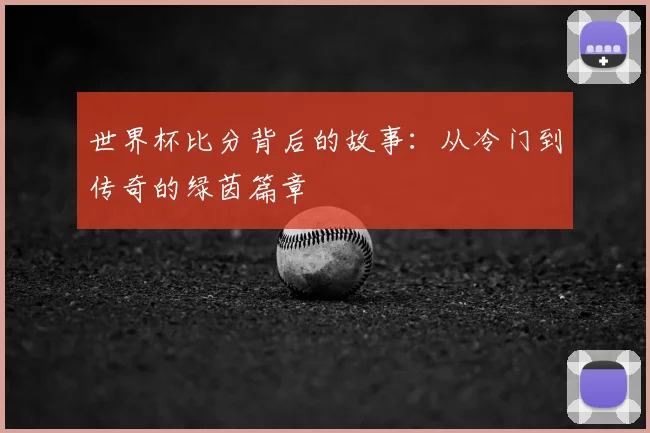 世界杯比分背后的故事：从冷门到传奇的绿茵篇章