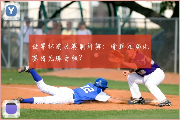 世界杯淘汰赛制详解：输掉几场比赛将无缘晋级？