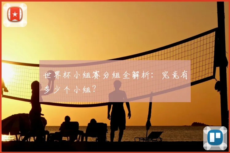 世界杯小组赛分组全解析:究竟有多少个小组?
