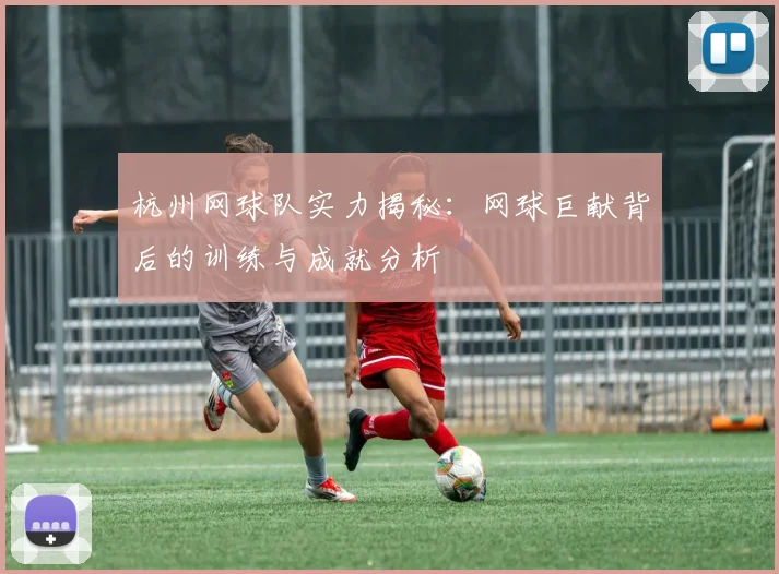 杭州网球队实力揭秘:网球巨献背后的训练与成就分析