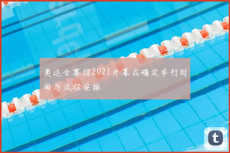 奥运会赛程2021开幕式确定举行时间与流程安排