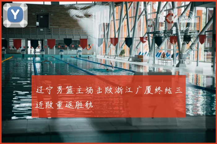 辽宁男篮主场击败浙江广厦终结三连败重返胜轨