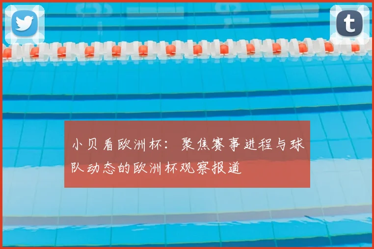 小贝看欧洲杯:聚焦赛事进程与球队动态的欧洲杯观察报道
