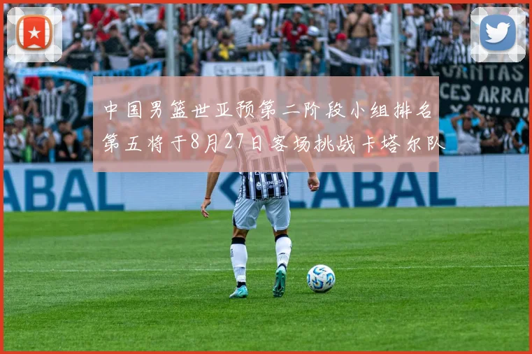 中国男篮世亚预第二阶段小组排名第五将于8月27日客场挑战卡塔尔队