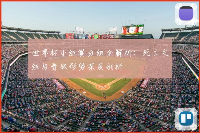 世界杯小组赛分组全解析:死亡之组与晋级形势深度剖析