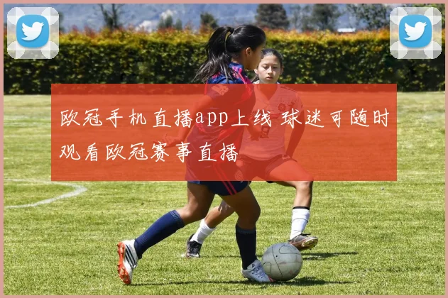 欧冠手机直播app上线 球迷可随时观看欧冠赛事直播
