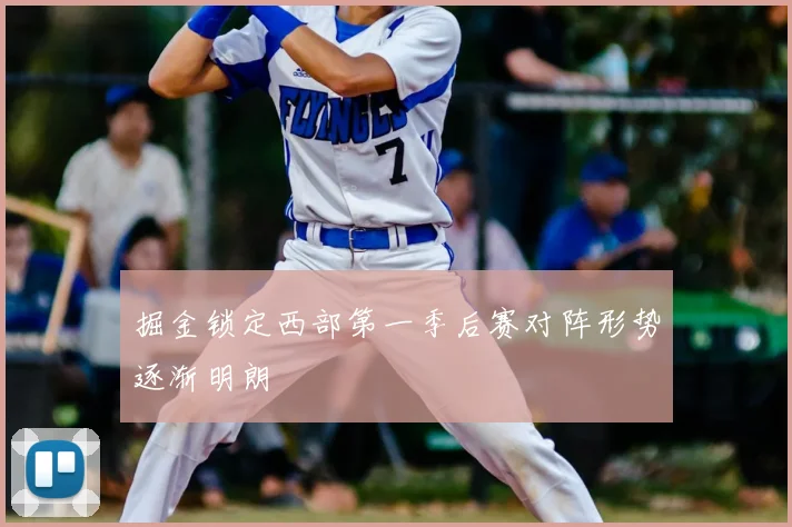 掘金锁定西部第一季后赛对阵形势逐渐明朗