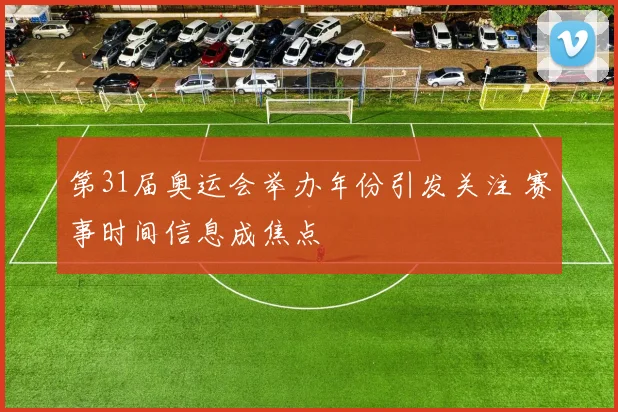 第31届奥运会举办年份引发关注 赛事时间信息成焦点