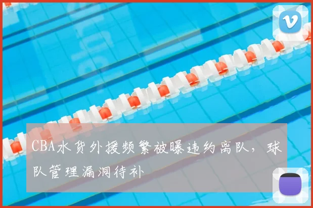 CBA水货外援频繁被曝违约离队,球队管理漏洞待补
