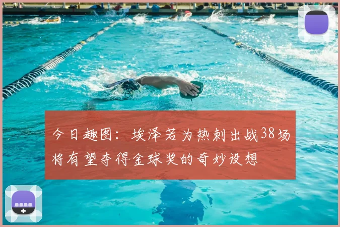今日趣图：埃泽若为热刺出战38场将有望夺得金球奖的奇妙设想