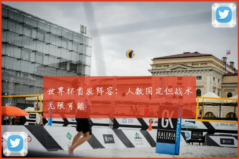 世界杯首发阵容:人数固定但战术无限可能
