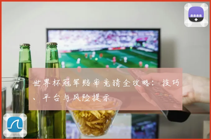 世界杯冠军赔率竞猜全攻略:技巧、平台与风险提示