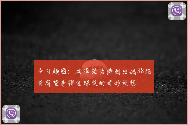 今日趣图：埃泽若为热刺出战38场将有望夺得金球奖的奇妙设想
