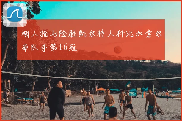 湖人抢七险胜凯尔特人科比加索尔率队夺第16冠