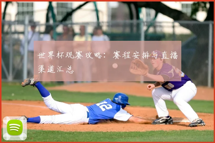 世界杯观赛攻略:赛程安排与直播渠道汇总