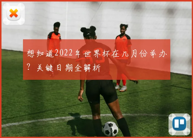 想知道2022年世界杯在几月份举办?关键日期全解析