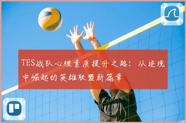 TES战队心理素质提升之路:从逆境中崛起的英雄联盟新篇章