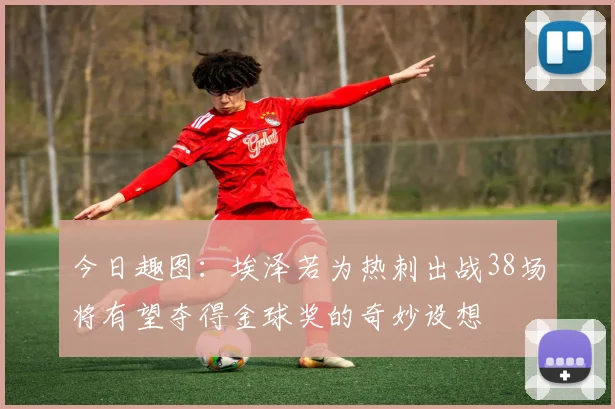 今日趣图:埃泽若为热刺出战38场将有望夺得金球奖的奇妙设想