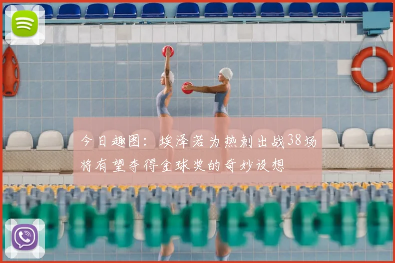 今日趣图：埃泽若为热刺出战38场将有望夺得金球奖的奇妙设想