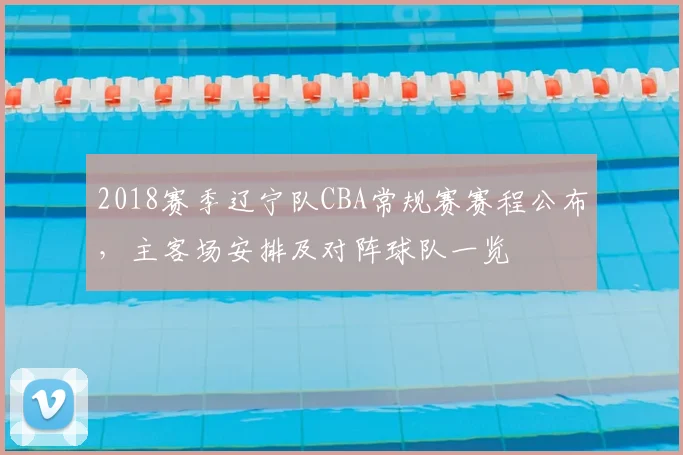 2018赛季辽宁队CBA常规赛赛程公布,主客场安排及对阵球队一览
