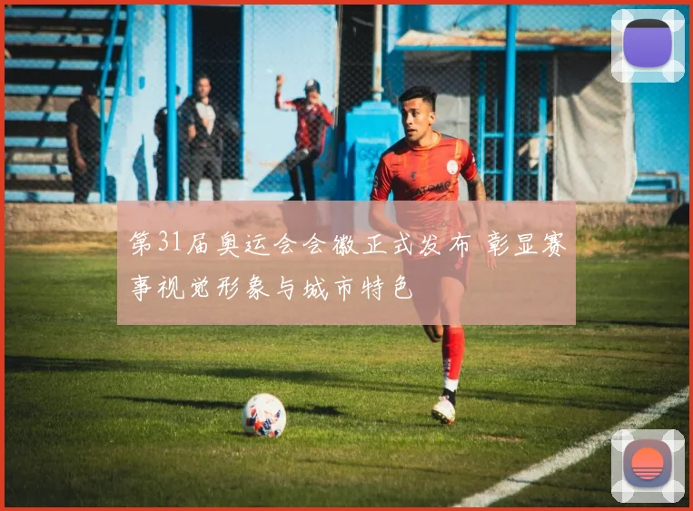 第31届奥运会会徽正式发布 彰显赛事视觉形象与城市特色