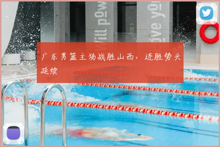 广东男篮主场战胜山西，连胜势头延续