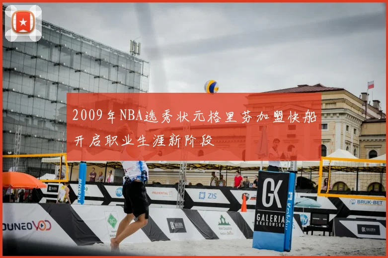2009年NBA选秀状元格里芬加盟快船开启职业生涯新阶段