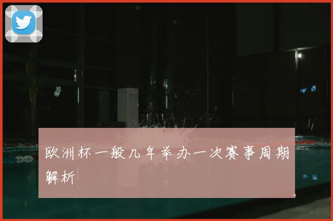 欧洲杯一般几年举办一次赛事周期解析