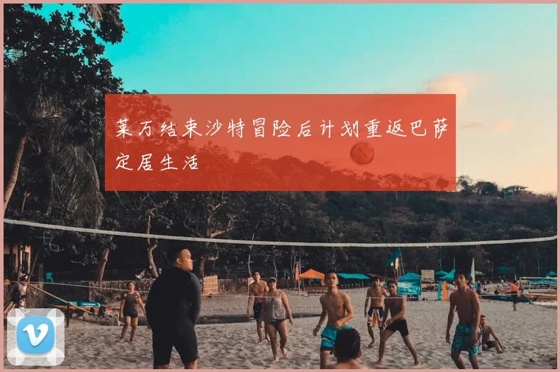 莱万结束沙特冒险后计划重返巴萨定居生活