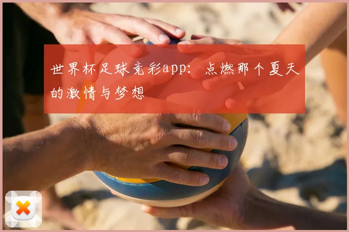世界杯足球竞彩app:点燃那个夏天的激情与梦想