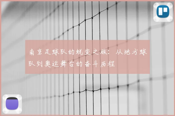 南京足球队的蜕变之旅:从地方球队到奥运舞台的奋斗历程