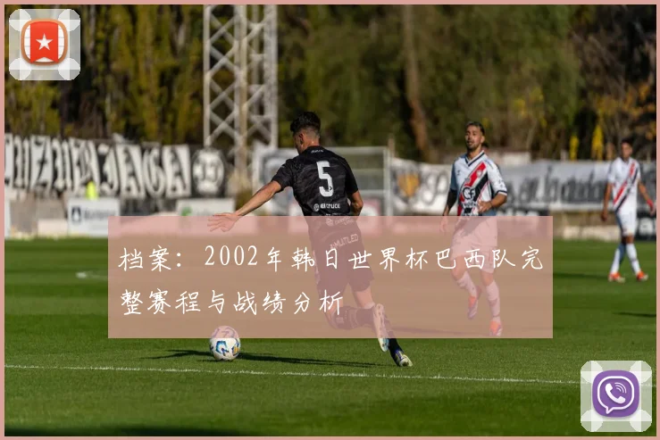 档案:2002年韩日世界杯巴西队完整赛程与战绩分析