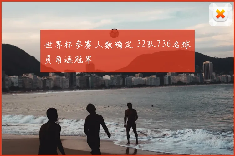 世界杯参赛人数确定 32队736名球员角逐冠军