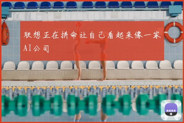 联想正在拼命让自己看起来像一家AI公司