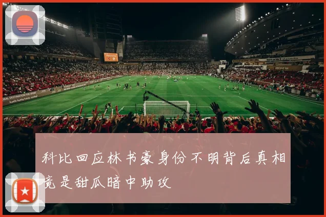 科比回应林书豪身份不明背后真相竟是甜瓜暗中助攻