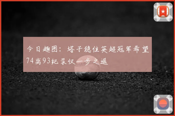 今日趣图:塔子稳住英超冠军希望74离93纪录仅一步之遥