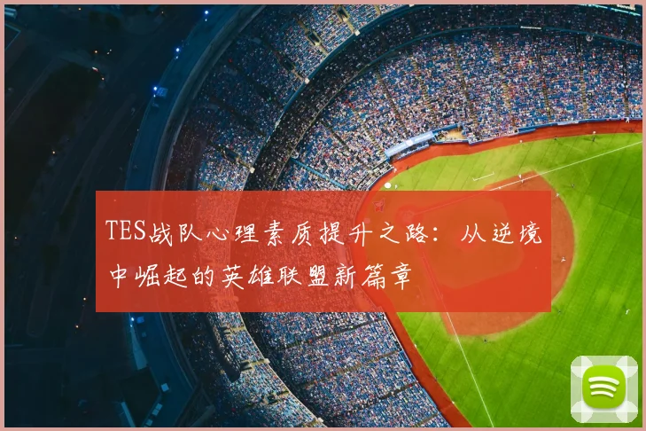 TES战队心理素质提升之路:从逆境中崛起的英雄联盟新篇章