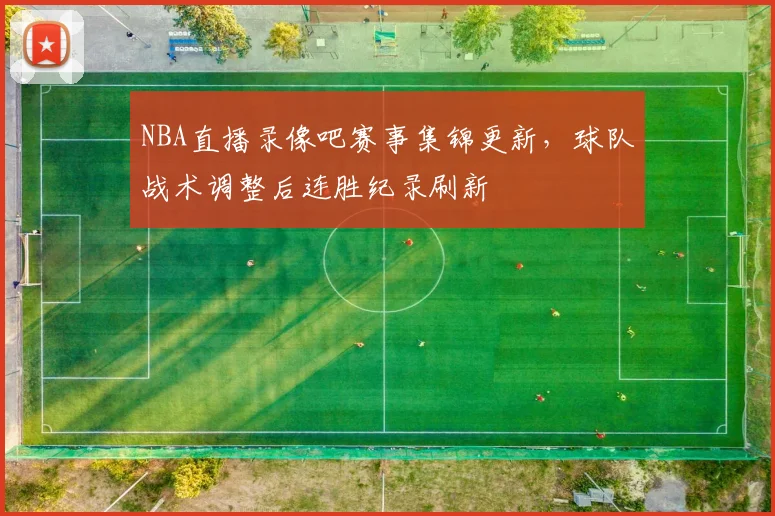 NBA直播录像吧赛事集锦更新,球队战术调整后连胜纪录刷新