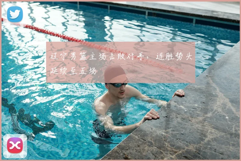 辽宁男篮主场击败对手,连胜势头延续至五场