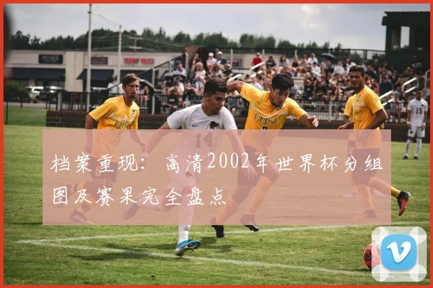 档案重现:高清2002年世界杯分组图及赛果完全盘点