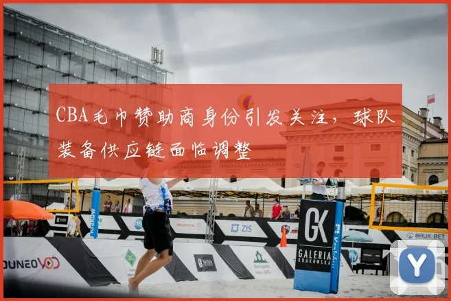 CBA毛巾赞助商身份引发关注,球队装备供应链面临调整