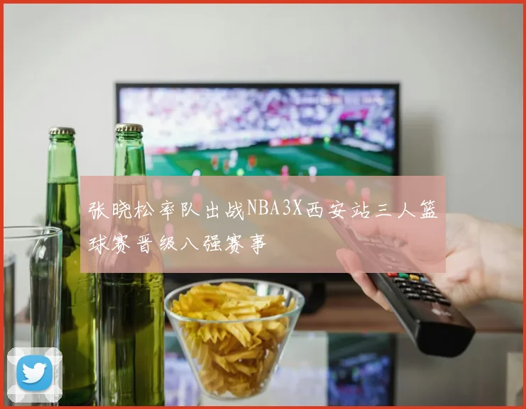 张晓松率队出战NBA3X西安站三人篮球赛晋级八强赛事